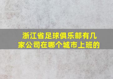 浙江省足球俱乐部有几家公司在哪个城市上班的