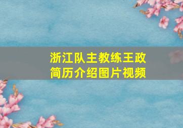 浙江队主教练王政简历介绍图片视频