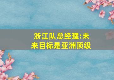 浙江队总经理:未来目标是亚洲顶级