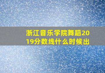 浙江音乐学院舞蹈2019分数线什么时候出