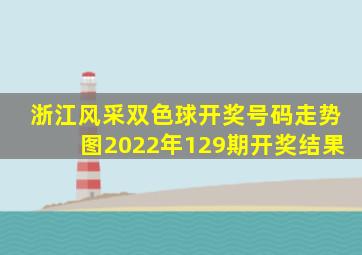 浙江风采双色球开奖号码走势图2022年129期开奖结果