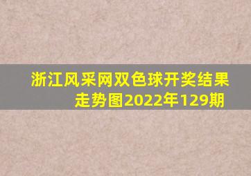 浙江风采网双色球开奖结果走势图2022年129期