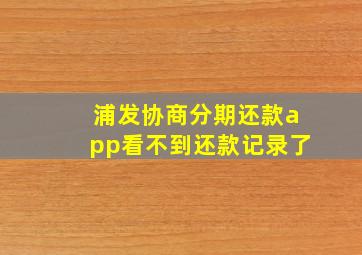 浦发协商分期还款app看不到还款记录了