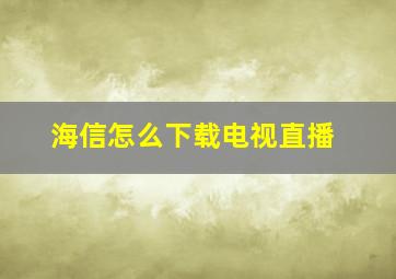 海信怎么下载电视直播