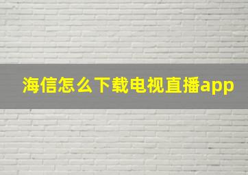 海信怎么下载电视直播app