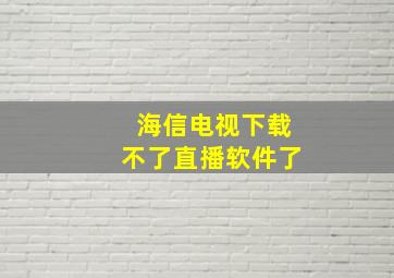 海信电视下载不了直播软件了