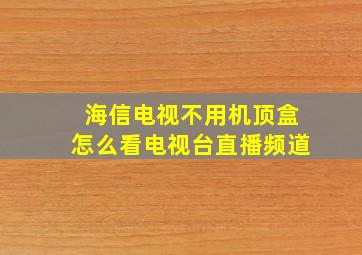 海信电视不用机顶盒怎么看电视台直播频道