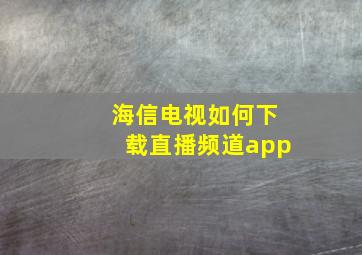 海信电视如何下载直播频道app