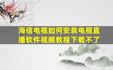 海信电视如何安装电视直播软件视频教程下载不了