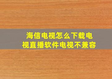 海信电视怎么下载电视直播软件电视不兼容