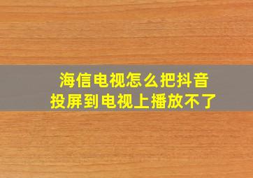 海信电视怎么把抖音投屏到电视上播放不了