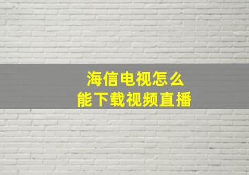 海信电视怎么能下载视频直播