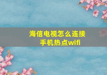 海信电视怎么连接手机热点wifi