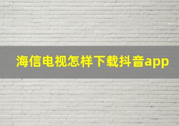 海信电视怎样下载抖音app