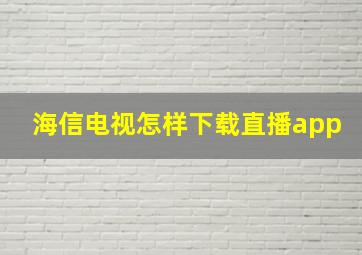 海信电视怎样下载直播app