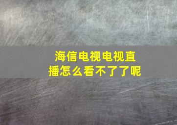 海信电视电视直播怎么看不了了呢