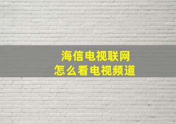 海信电视联网怎么看电视频道