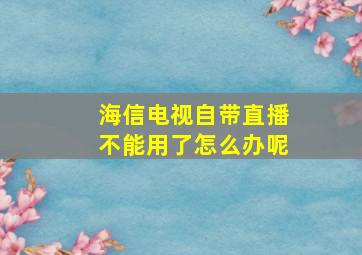 海信电视自带直播不能用了怎么办呢