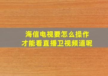 海信电视要怎么操作才能看直播卫视频道呢