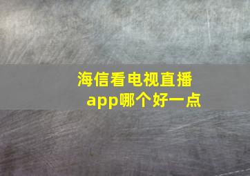 海信看电视直播app哪个好一点