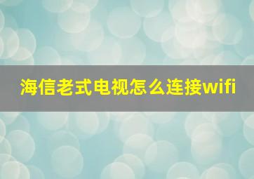 海信老式电视怎么连接wifi