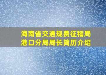 海南省交通规费征稽局港口分局局长简历介绍