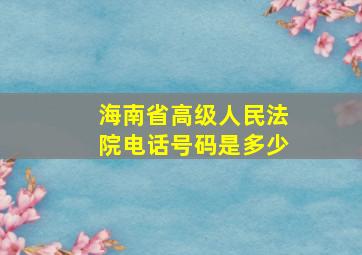 海南省高级人民法院电话号码是多少