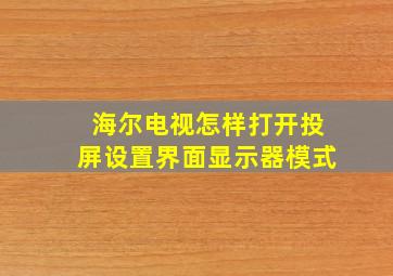 海尔电视怎样打开投屏设置界面显示器模式