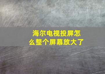 海尔电视投屏怎么整个屏幕放大了