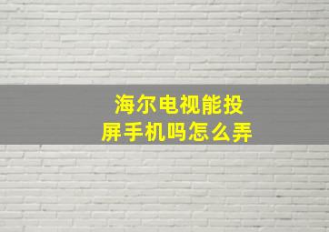 海尔电视能投屏手机吗怎么弄