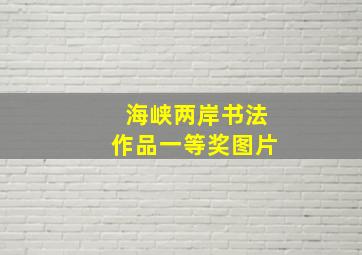 海峡两岸书法作品一等奖图片