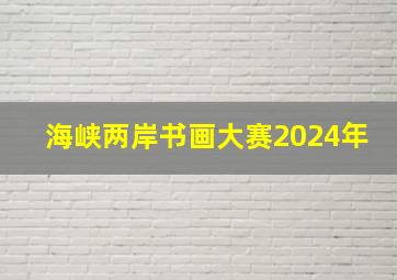 海峡两岸书画大赛2024年