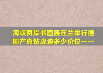 海峡两岸书画展在兰举行德国产真钻虎迪多少价位一一