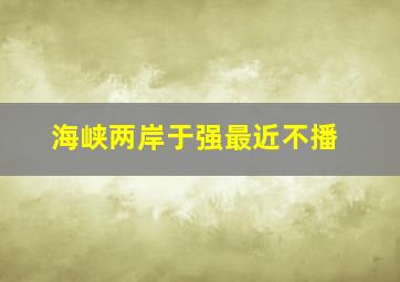 海峡两岸于强最近不播