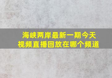 海峡两岸最新一期今天视频直播回放在哪个频道