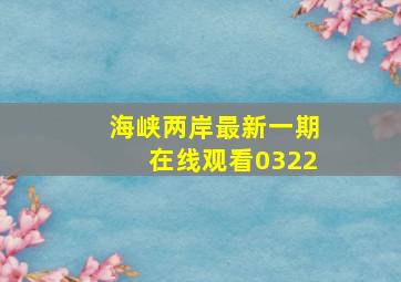 海峡两岸最新一期在线观看0322