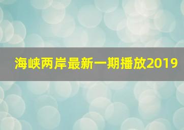 海峡两岸最新一期播放2019