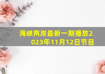 海峡两岸最新一期播放2023年11月12日节目