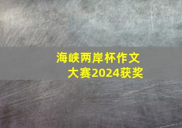 海峡两岸杯作文大赛2024获奖