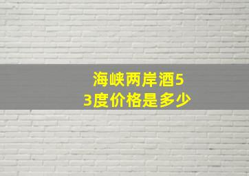 海峡两岸酒53度价格是多少