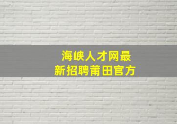 海峡人才网最新招聘莆田官方