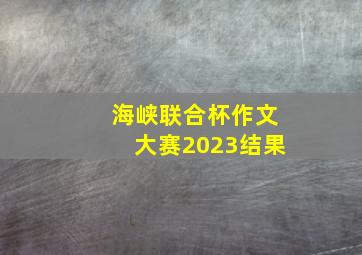 海峡联合杯作文大赛2023结果