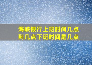 海峡银行上班时间几点到几点下班时间是几点