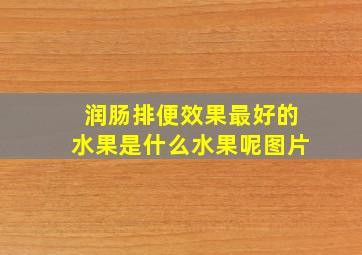 润肠排便效果最好的水果是什么水果呢图片