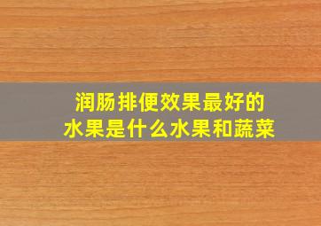 润肠排便效果最好的水果是什么水果和蔬菜