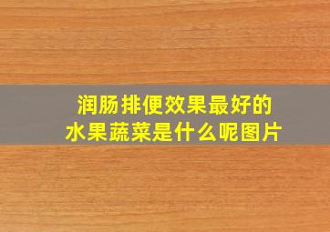 润肠排便效果最好的水果蔬菜是什么呢图片