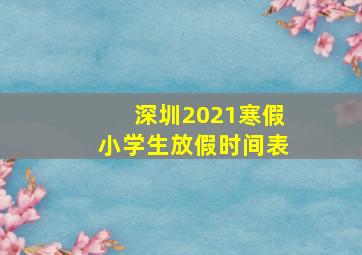 深圳2021寒假小学生放假时间表