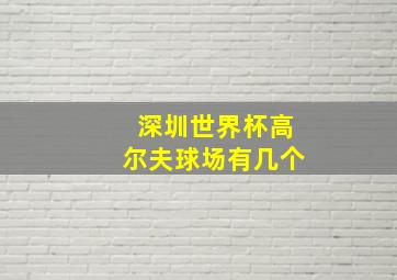 深圳世界杯高尔夫球场有几个