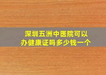 深圳五洲中医院可以办健康证吗多少钱一个