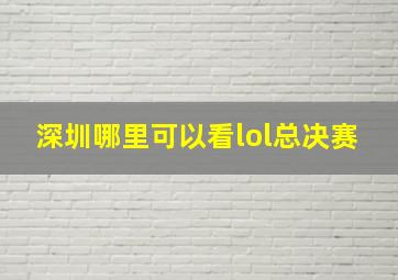 深圳哪里可以看lol总决赛